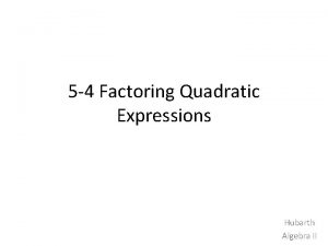 5 4 Factoring Quadratic Expressions Hubarth Algebra II