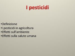 I pesticidi Definizione I pesticidi in agricoltura Effetti