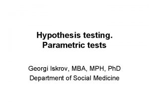 Hypothesis testing Parametric tests Georgi Iskrov MBA MPH