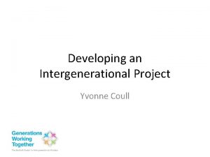 Developing an Intergenerational Project Yvonne Coull Aims of