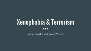 Xenophobia Terrorism Gabby Rosales and Rosie Wuerfel The