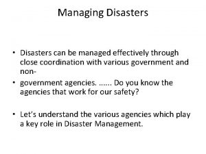 Managing Disasters Disasters can be managed effectively through