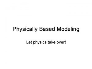 Physically Based Modeling Let physics take over Physically