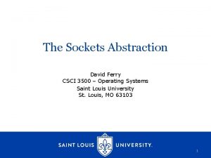 The Sockets Abstraction David Ferry CSCI 3500 Operating