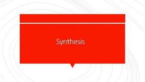 Synthesis At its most basic level a synthesis