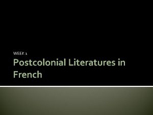 WEEK 1 Postcolonial Literatures in French The French