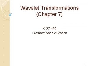 Wavelet Transformations Chapter 7 CSC 446 Lecturer Nada
