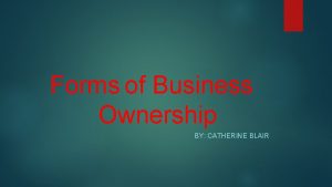 Forms of Business Ownership BY CATHERINE BLAIR Forms