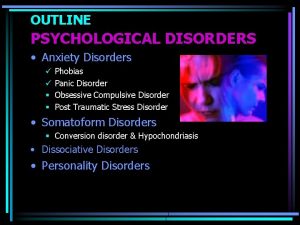 OUTLINE PSYCHOLOGICAL DISORDERS Anxiety Disorders Phobias Panic Disorder