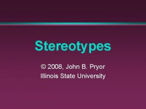 Stereotypes 2008 John B Pryor Illinois State University