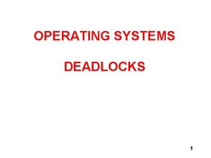 OPERATING SYSTEMS DEADLOCKS 1 OPERATING SYSTEM Deadlocks What