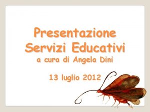 Presentazione Servizi Educativi a cura di Angela Dini