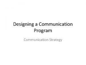 Designing a Communication Program Communication Strategy Designing a