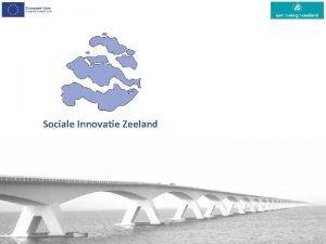 Sociale Innovatie Zeeland Gezamenlijk doel Naadloze doorstroming van