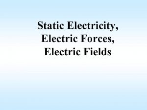 Static Electricity Electric Forces Electric Fields Static Electricity