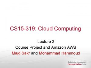 CS 15 319 Cloud Computing Lecture 3 Course