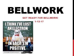 BELLWORK GET READY FOR BELLWORK 1 12 17