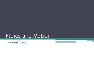 Fluids and Motion Buoyant Force Objectives Explain the
