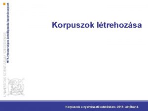 Korpuszok ltrehozsa Korpuszok a nyelvszeti kutatsban 2016 oktber