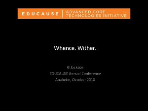 Whence Wither G Jackson EDUCAUSE Annual Conference Anaheim