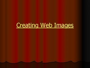 Creating Web Images Creating Web Images A bit