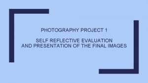 PHOTOGRAPHY PROJECT 1 SELF REFLECTIVE EVALUATION AND PRESENTATION