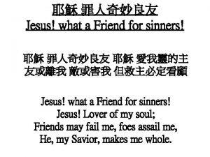 Jesus what a Friend for sinners Jesus what