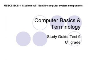 MSBCSBCSI1 Students will identify computer system components Computer
