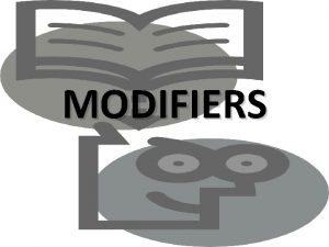 MODIFIERS What are Modifiers Modifiers are words or