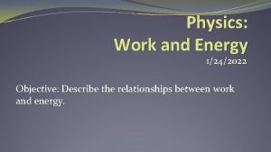 Physics Work and Energy 1242022 Objective Describe the