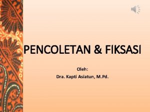 PENCOLETAN FIKSASI Oleh Dra Kapti Asiatun M Pd