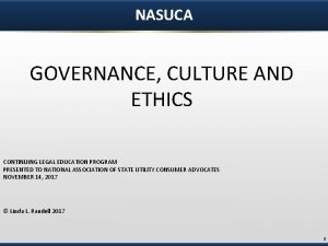 NASUCA GOVERNANCE CULTURE AND ETHICS CONTINUING LEGAL EDUCATION