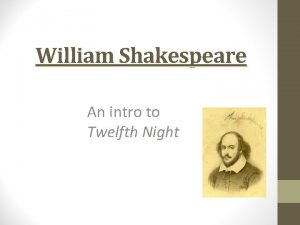 William Shakespeare An intro to Twelfth Night His