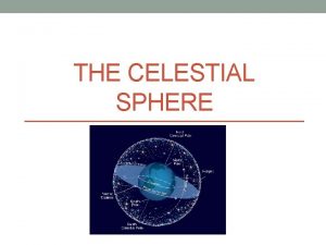 THE CELESTIAL SPHERE The Celestial Sphere is the