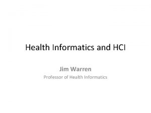 Health Informatics and HCI Jim Warren Professor of