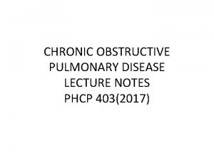 CHRONIC OBSTRUCTIVE PULMONARY DISEASE LECTURE NOTES PHCP 4032017