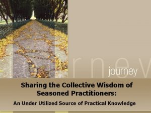 Sharing the Collective Wisdom of Seasoned Practitioners An