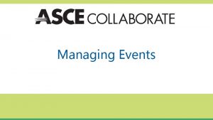 Managing Events Why use ASCE Collaborate events Events