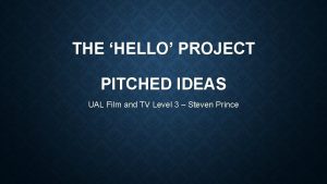 THE HELLO PROJECT PITCHED IDEAS UAL Film and