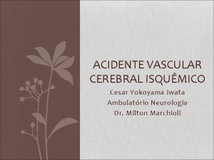 ACIDENTE VASCULAR CEREBRAL ISQUMICO Cesar Yokoyama Iwata Ambulatrio