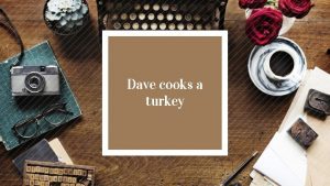Dave cooks a turkey Dave cooks a turkey