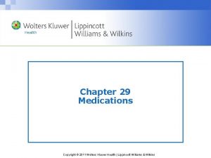 Chapter 29 Medications Copyright 2011 Wolters Kluwer Health