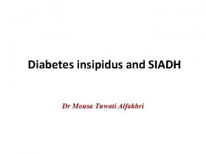 Diabetes insipidus and SIADH Dr Mousa Tuwati Alfakhri