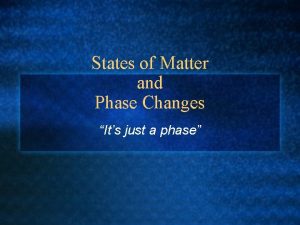 States of Matter and Phase Changes Its just