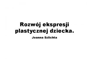 Rozwj ekspresji plastycznej dziecka Joanna Szlichta Obserwujc spontaniczne