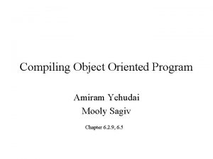 Compiling Object Oriented Program Amiram Yehudai Mooly Sagiv