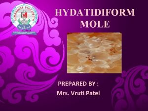 HYDATIDIFORM MOLE PREPARED BY Mrs Vruti Patel GESTATIONAL