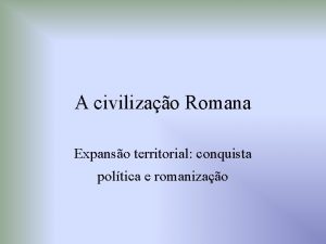 A civilizao Romana Expanso territorial conquista poltica e