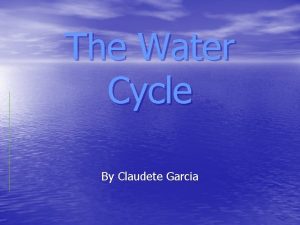 The Water Cycle By Claudete Garcia What Is