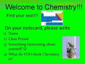 Welcome to Chemistry Find your seat On your